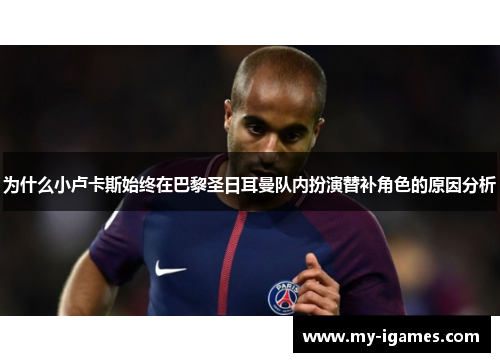 为什么小卢卡斯始终在巴黎圣日耳曼队内扮演替补角色的原因分析 为什么小卢卡斯始终在巴黎圣日耳曼队内扮演替补角色的原因分析