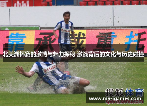 北美洲杯赛的激情与魅力探秘 激战背后的文化与历史碰撞