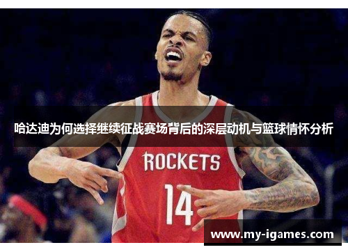 哈达迪为何选择继续征战赛场背后的深层动机与篮球情怀分析 哈达迪为何选择继续征战赛场背后的深层动机与篮球情怀分析