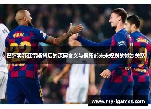 巴萨卖苏亚雷斯背后的深层含义与俱乐部未来规划的微妙关系 巴萨卖苏亚雷斯背后的深层含义与俱乐部未来规划的微妙关系