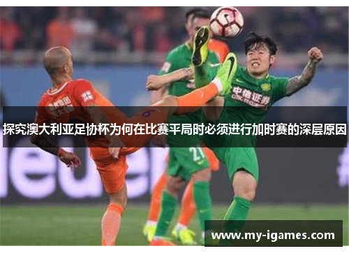 探究澳大利亚足协杯为何在比赛平局时必须进行加时赛的深层原因