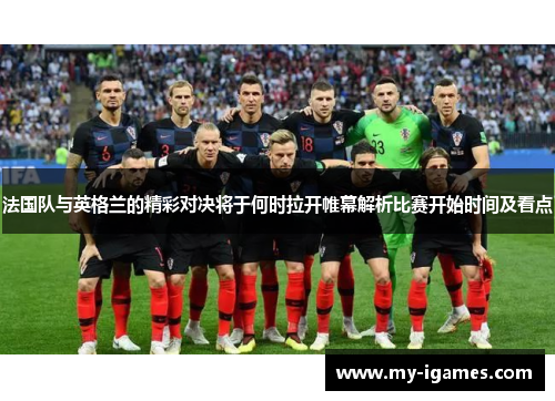 法国队与英格兰的精彩对决将于何时拉开帷幕解析比赛开始时间及看点