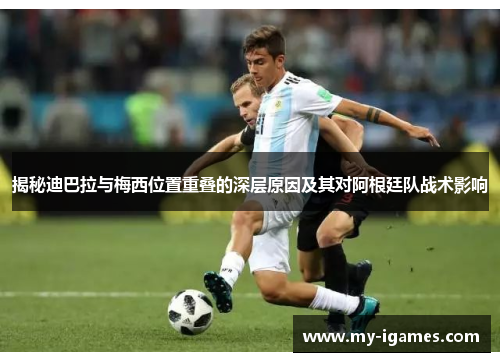 揭秘迪巴拉与梅西位置重叠的深层原因及其对阿根廷队战术影响 揭秘迪巴拉与梅西位置重叠的深层原因及其对阿根廷队战术影响