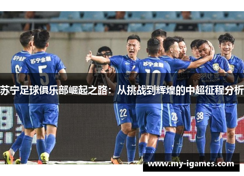苏宁足球俱乐部崛起之路:从挑战到辉煌的中超征程分析 苏宁足球俱乐部崛起之路:从挑战到辉煌的中超征程分析