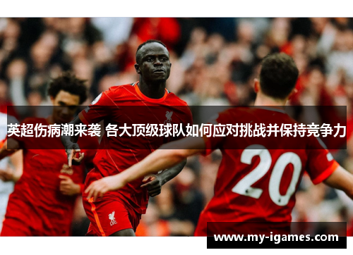 英超伤病潮来袭 各大顶级球队如何应对挑战并保持竞争力 英超伤病潮来袭 各大顶级球队如何应对挑战并保持竞争力