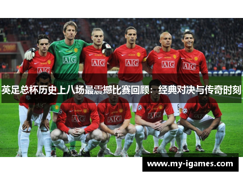 英足总杯历史上八场最震撼比赛回顾：经典对决与传奇时刻
