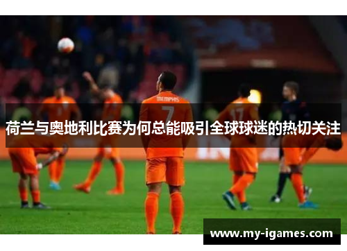 荷兰与奥地利比赛为何总能吸引全球球迷的热切关注 荷兰与奥地利比赛为何总能吸引全球球迷的热切关注