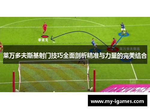莱万多夫斯基射门技巧全面剖析精准与力量的完美结合 莱万多夫斯基射门技巧全面剖析精准与力量的完美结合