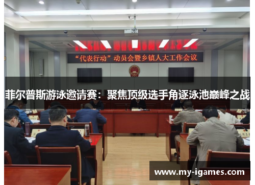 菲尔普斯游泳邀请赛:聚焦顶级选手角逐泳池巅峰之战 菲尔普斯游泳邀请赛:聚焦顶级选手角逐泳池巅峰之战