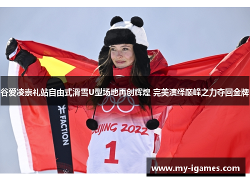 谷爱凌崇礼站自由式滑雪U型场地再创辉煌 完美演绎巅峰之力夺回金牌 谷爱凌崇礼站自由式滑雪U型场地再创辉煌 完美演绎巅峰之力夺回金牌