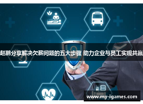 赵鹏分享解决欠薪问题的五大步骤 助力企业与员工实现共赢 赵鹏分享解决欠薪问题的五大步骤 助力企业与员工实现共赢