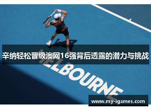 辛纳轻松晋级澳网16强背后透露的潜力与挑战 辛纳轻松晋级澳网16强背后透露的潜力与挑战
