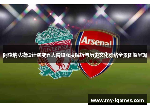 阿森纳队徽设计演变五大阶段深度解析与历史文化脉络全景图解呈现 阿森纳队徽设计演变五大阶段深度解析与历史文化脉络全景图解呈现