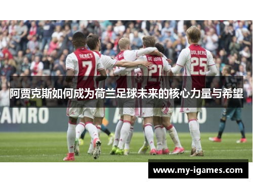 阿贾克斯如何成为荷兰足球未来的核心力量与希望 阿贾克斯如何成为荷兰足球未来的核心力量与希望