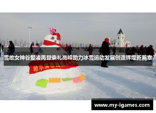 雪地女神谷爱凌再登崇礼高峰助力冰雪运动发展创造辉煌新篇章 雪地女神谷爱凌再登崇礼高峰助力冰雪运动发展创造辉煌新篇章