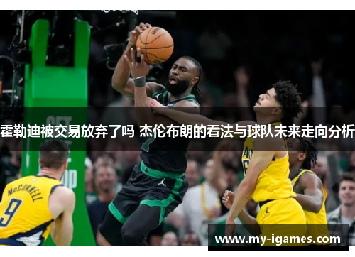 霍勒迪被交易放弃了吗 杰伦布朗的看法与球队未来走向分析