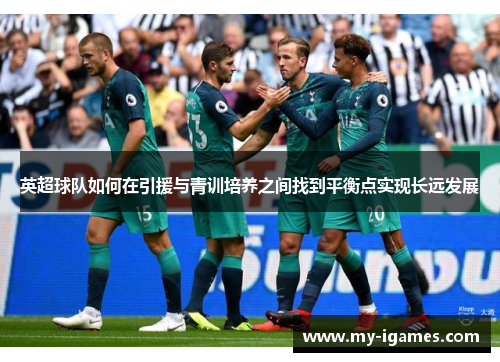 英超球队如何在引援与青训培养之间找到平衡点实现长远发展
