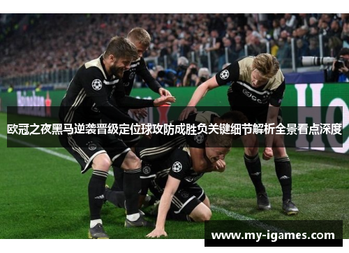 欧冠之夜黑马逆袭晋级定位球攻防成胜负关键细节解析全景看点深度