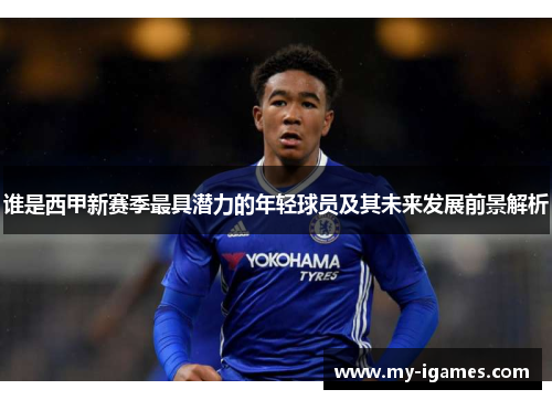 谁是西甲新赛季最具潜力的年轻球员及其未来发展前景解析