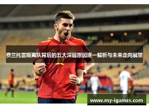 费兰托雷斯离队背后的五大深层原因逐一解析与未来走向展望 费兰托雷斯离队背后的五大深层原因逐一解析与未来走向展望