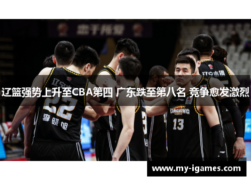 辽篮强势上升至CBA第四 广东跌至第八名 竞争愈发激烈