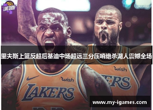 里夫斯上篮反超后基迪中场超远三分压哨绝杀湖人震撼全场