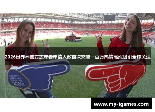 2026世界杯官方志愿者申请人数首次突破一百万热情高涨吸引全球关注 2026世界杯官方志愿者申请人数首次突破一百万热情高涨吸引全球关注