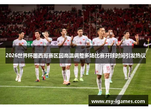2026世界杯墨西哥赛区因高温调整多场比赛开球时间引发热议