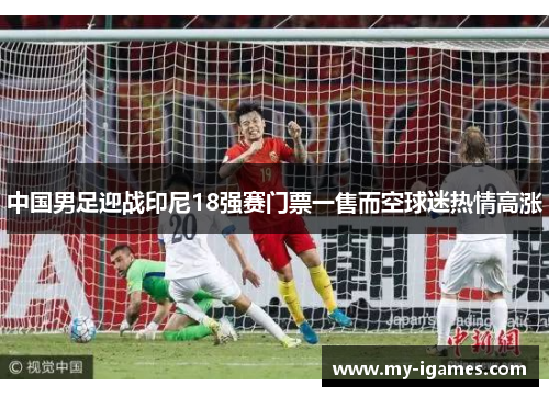 中国男足迎战印尼18强赛门票一售而空球迷热情高涨 中国男足迎战印尼18强赛门票一售而空球迷热情高涨