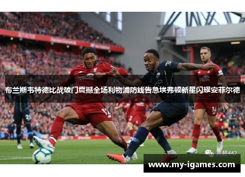 布兰斯韦特德比战破门震撼全场利物浦防线告急埃弗顿新星闪耀安菲尔德