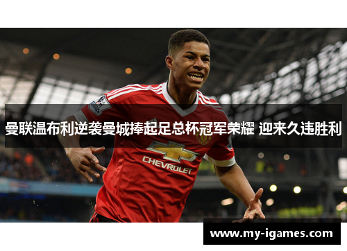 曼联温布利逆袭曼城捧起足总杯冠军荣耀 迎来久违胜利