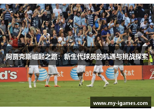 阿贾克斯崛起之路：新生代球员的机遇与挑战探索