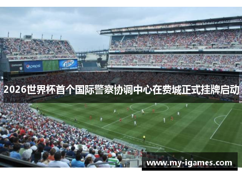 2026世界杯首个国际警察协调中心在费城正式挂牌启动 2026世界杯首个国际警察协调中心在费城正式挂牌启动