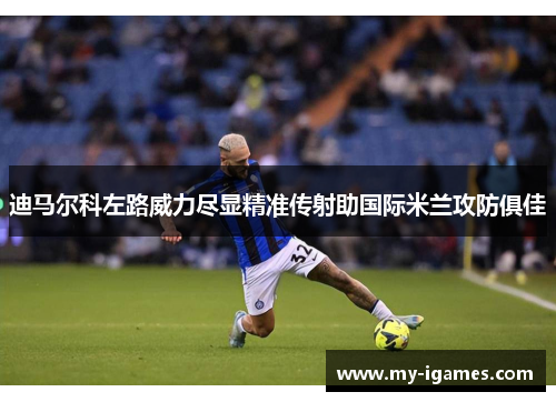 迪马尔科左路威力尽显精准传射助国际米兰攻防俱佳