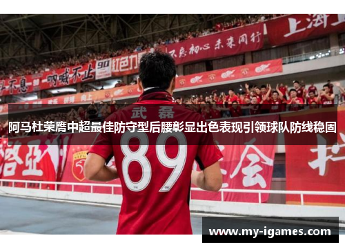 阿马杜荣膺中超最佳防守型后腰彰显出色表现引领球队防线稳固