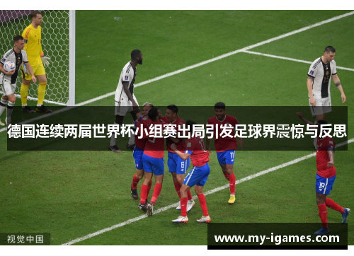 德国连续两届世界杯小组赛出局引发足球界震惊与反思 德国连续两届世界杯小组赛出局引发足球界震惊与反思